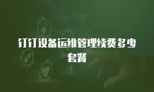 钉钉设备运维管理续费多少套餐