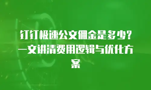 钉钉极速公文佣金是多少？一文讲清费用逻辑与优化方案