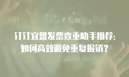 钉钉宜盟发票查重助手推荐：如何高效避免重复报销？