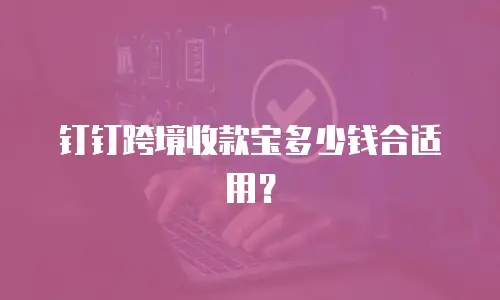 钉钉跨境收款宝多少钱合适用？