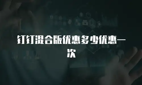 钉钉混合版优惠多少优惠一次