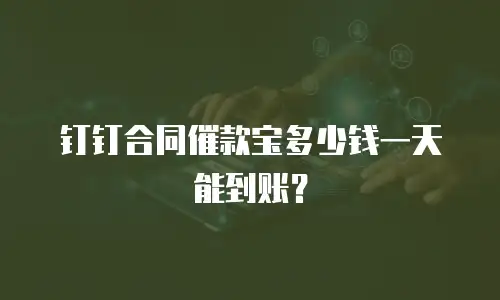 钉钉合同催款宝多少钱一天能到账？