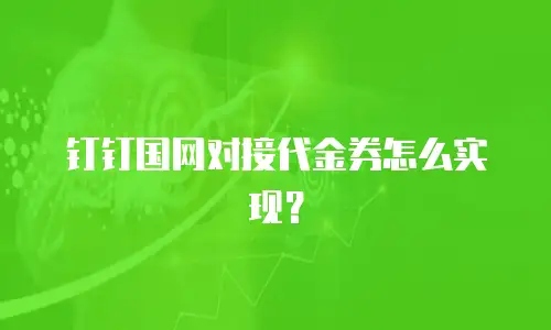 钉钉国网对接代金券怎么实现？
