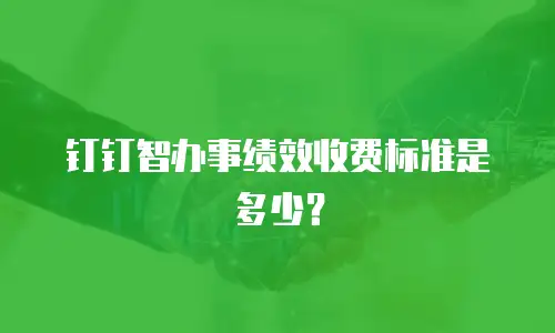 钉钉智办事绩效收费标准是多少？