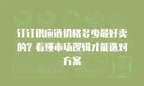 钉钉供应链价格多少最好卖的？看懂市场逻辑才能选对方案