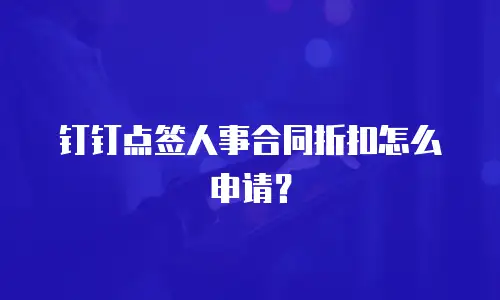 钉钉点签人事合同折扣怎么申请？