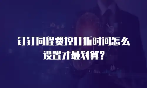 钉钉同程费控打折时间怎么设置才最划算？
