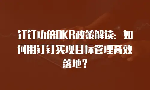 钉钉功倍OKR政策解读：如何用钉钉实现目标管理高效落地？
