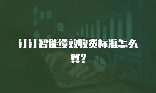 钉钉智能绩效收费标准怎么算？
