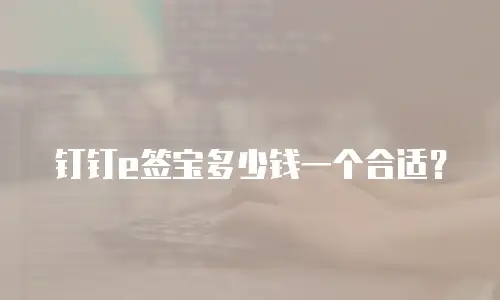 钉钉e签宝多少钱一个合适？