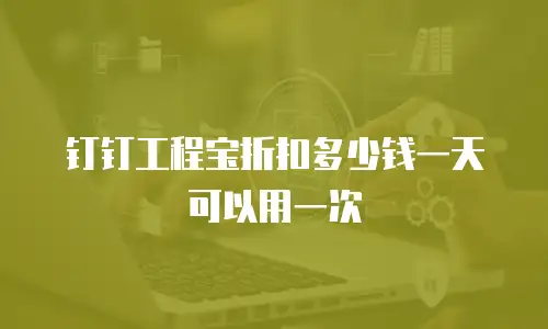 钉钉工程宝折扣多少钱一天可以用一次