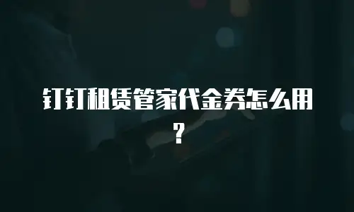 钉钉租赁管家代金券怎么用？