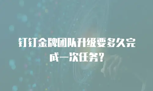 钉钉金牌团队升级要多久完成一次任务？
