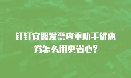 钉钉宜盟发票查重助手优惠券怎么用更省心？