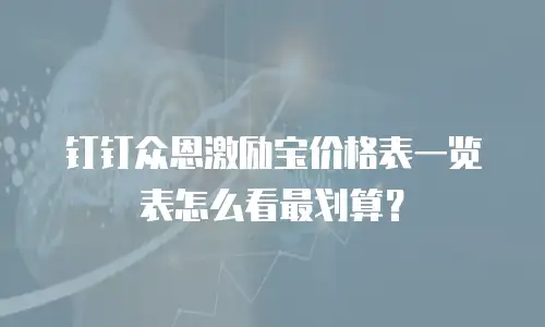 钉钉众恩激励宝价格表一览表怎么看最划算？
