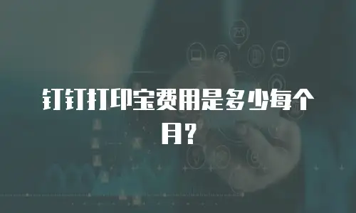 钉钉打印宝费用是多少每个月？