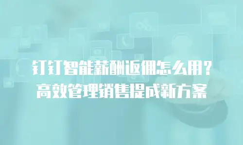 钉钉智能薪酬返佣怎么用？高效管理销售提成新方案