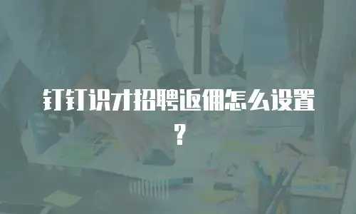 钉钉识才招聘返佣怎么设置？