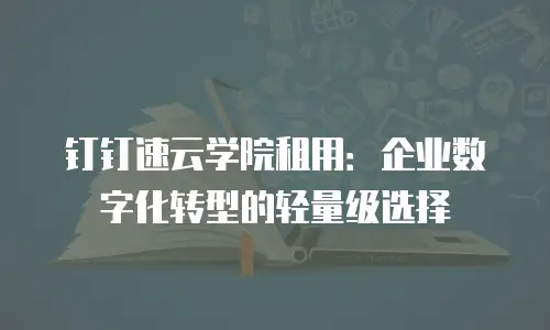 钉钉速云学院租用：企业数字化转型的轻量级选择