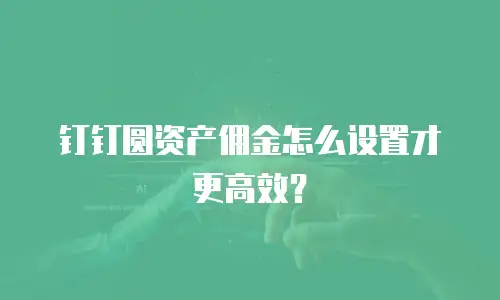 钉钉圆资产佣金怎么设置才更高效？
