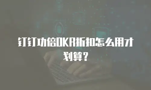 钉钉功倍OKR折扣怎么用才划算？