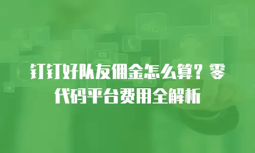 钉钉好队友佣金怎么算？零代码平台费用全解析