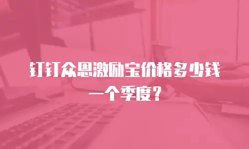 钉钉众恩激励宝价格多少钱一个季度？