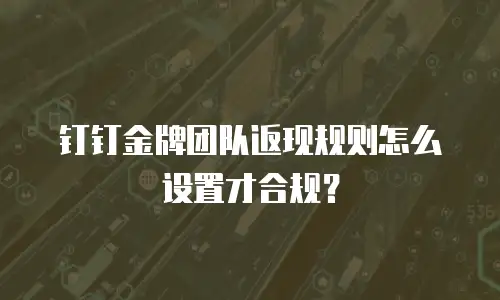 钉钉金牌团队返现规则怎么设置才合规？
