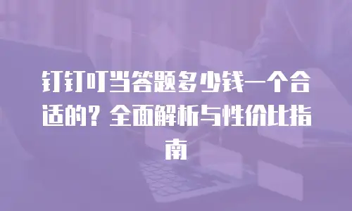 钉钉叮当答题多少钱一个合适的？全面解析与性价比指南