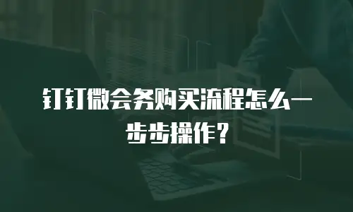 钉钉微会务购买流程怎么一步步操作？