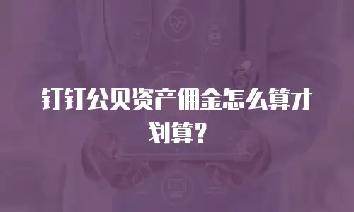钉钉公贝资产佣金怎么算才划算？