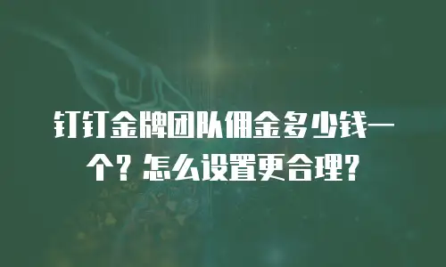 钉钉金牌团队佣金多少钱一个？怎么设置更合理？