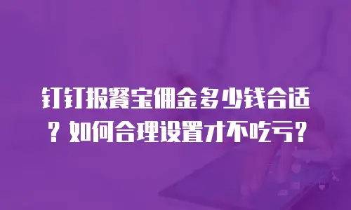 钉钉报餐宝佣金多少钱合适？如何合理设置才不吃亏？