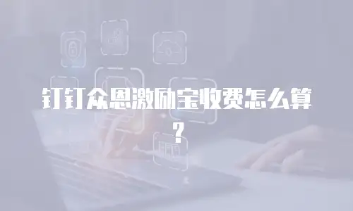 钉钉众恩激励宝收费怎么算？