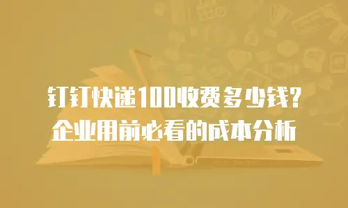 钉钉快递100收费多少钱？企业用前必看的成本分析