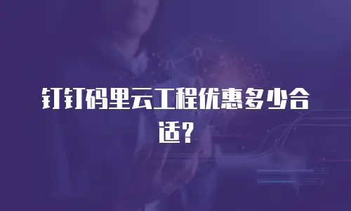 钉钉码里云工程优惠多少合适？