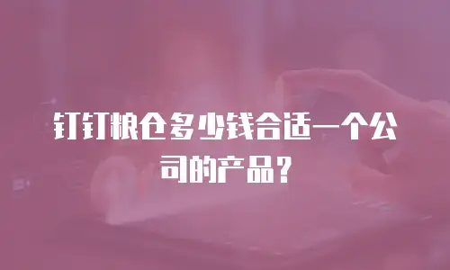 钉钉粮仓多少钱合适一个公司的产品？