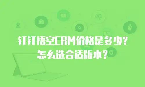 钉钉悟空CRM价格是多少？怎么选合适版本？
