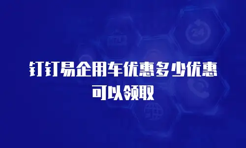 钉钉易企用车优惠多少优惠可以领取