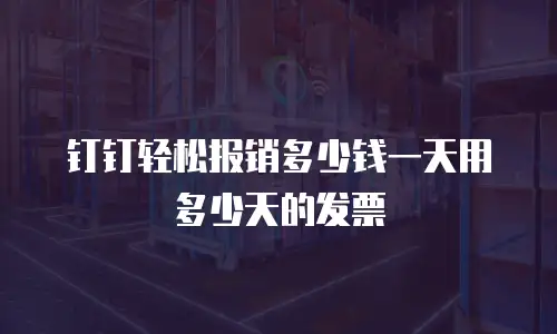 钉钉轻松报销多少钱一天用多少天的发票