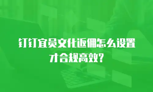 钉钉宜员文化返佣怎么设置才合规高效？