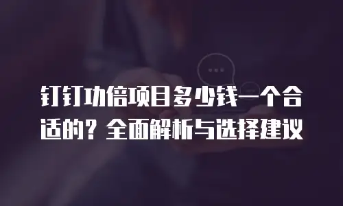 钉钉功倍项目多少钱一个合适的？全面解析与选择建议
