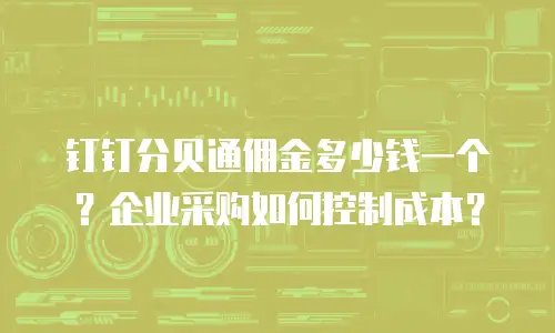 钉钉分贝通佣金多少钱一个？企业采购如何控制成本？