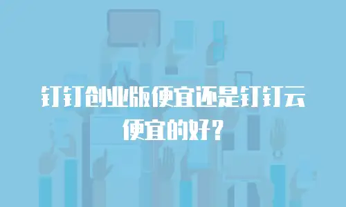 钉钉创业版便宜还是钉钉云便宜的好？