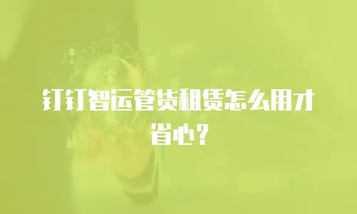 钉钉智运管货租赁怎么用才省心？