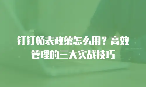 钉钉畅表政策怎么用？高效管理的三大实战技巧