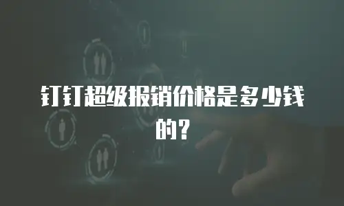 钉钉超级报销价格是多少钱的？