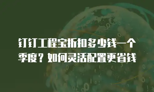 钉钉工程宝折扣多少钱一个季度？如何灵活配置更省钱