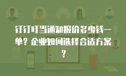 钉钉叮当通知报价多少钱一单？企业如何选择合适方案？