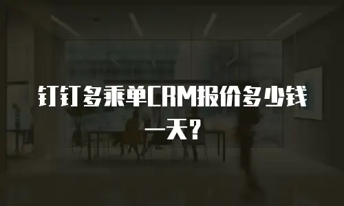 钉钉多乘单CRM报价多少钱一天？
